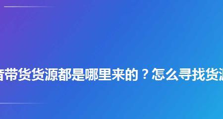 如何在抖音上寻找带货货源和灵感？（探索抖音带货的无限可能性）