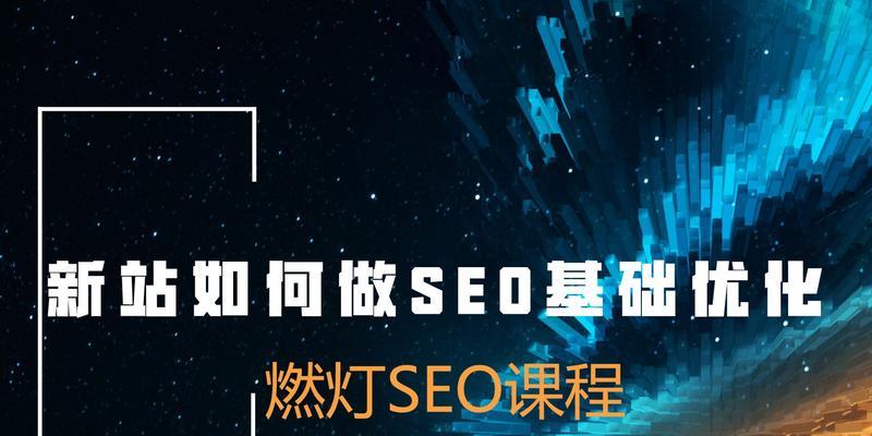 如何为新站点进行SEO优化布局（让搜索引擎更容易发现和排名您的网站）