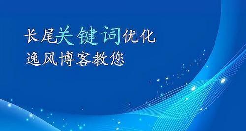 选择长尾的重要性（如何提高网站流量和SEO排名）