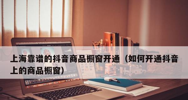 抖音开通商品橱窗的步骤和收费流程（教你如何在抖音上开通自己的商品橱窗）