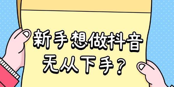 新手做抖音从哪方面开始？如何快速入门抖音内容创作？