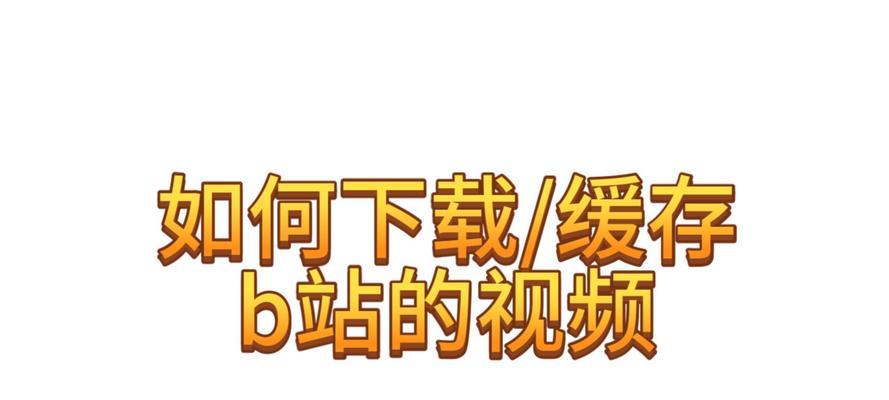 B站如何下载视频？下载过程中的常见问题有哪些？